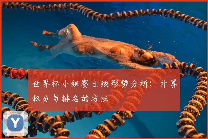 世界杯小组赛出线形势分析：计算积分与排名的方法