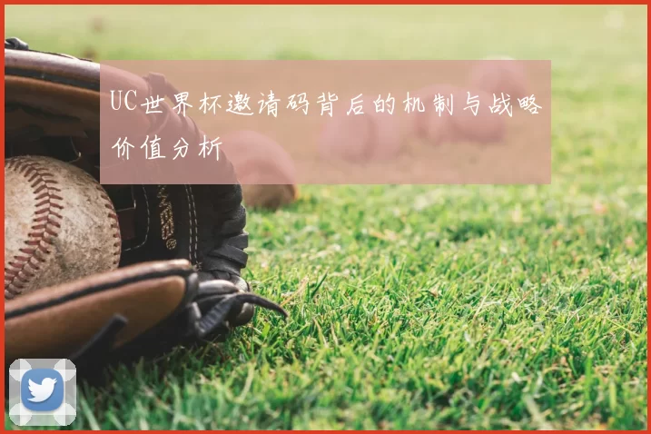 UC世界杯邀请码背后的机制与战略价值分析