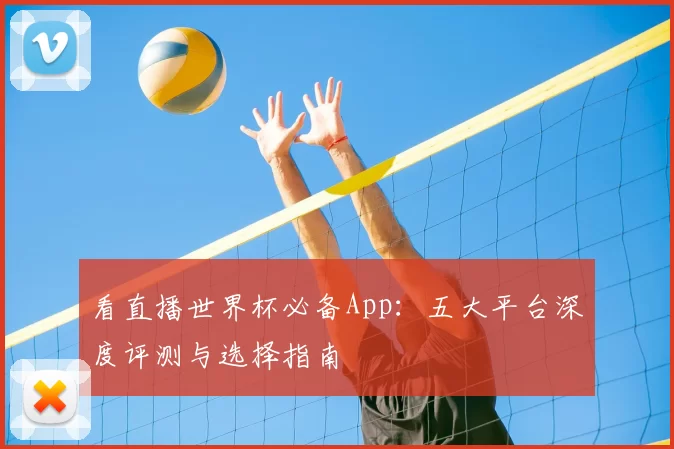 看直播世界杯必备App:五大平台深度评测与选择指南