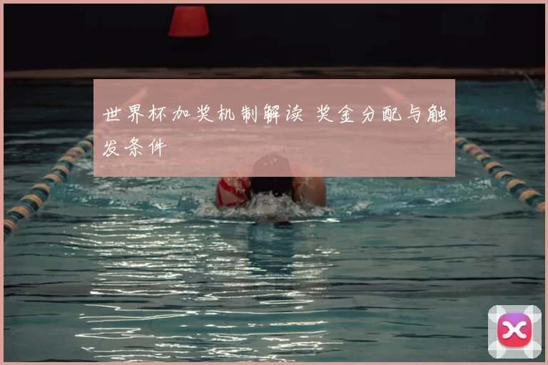 世界杯加奖机制解读 奖金分配与触发条件