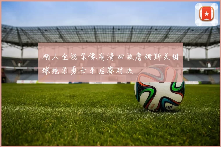 湖人全场录像高清回放詹姆斯关键球绝杀勇士季后赛对决