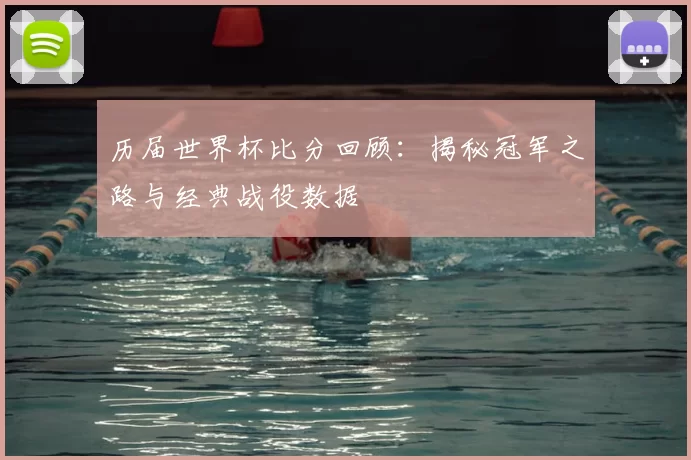 历届世界杯比分回顾:揭秘冠军之路与经典战役数据