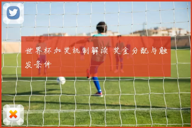 世界杯加奖机制解读 奖金分配与触发条件