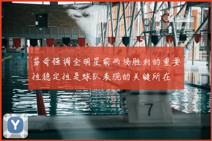 芬奇强调全明星前两场胜利的重要性稳定性是球队表现的关键所在