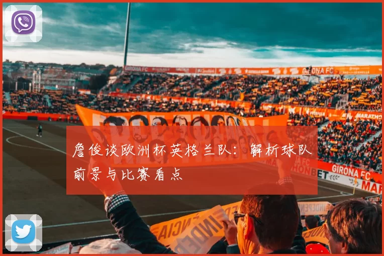 詹俊谈欧洲杯英格兰队:解析球队前景与比赛看点