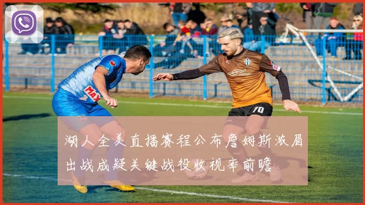 湖人全美直播赛程公布詹姆斯浓眉出战成疑关键战役收视率前瞻