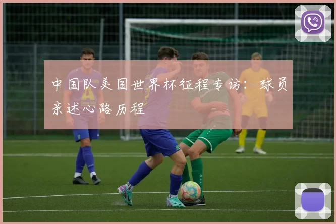 中国队美国世界杯征程专访：球员亲述心路历程
